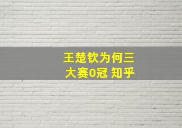 王楚钦为何三大赛0冠 知乎